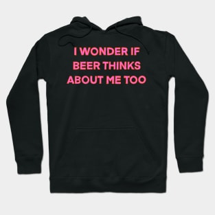 I Wonder If Beer Thinks About Me Too Hoodie